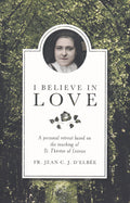 I Believe in Love: A Personal Retreat Based on the Teaching of St Therese