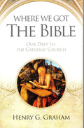 Where We Got the Bible: Our Debt to the Catholic Church 2010